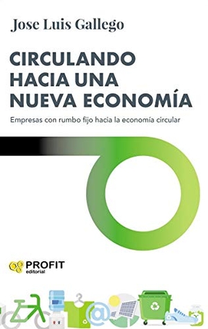 Gallego García, José Luis. Circulando hacia una nueva economía : empresas con rumbo fijo hacia la economía circular. Profit Editorial, 2020.