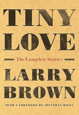 Brown, Larry. Tiny Love - The Complete Stories. ALGONQUIN BOOKS OF CHAPEL, 2019.