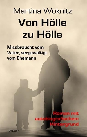 Woknitz, Martina. Von Hölle zu Hölle - Missbraucht vom Vater, vergewaltigt vom Ehemann - Roman mit autobiografischem Hintergrund. DeBehr, 2018.