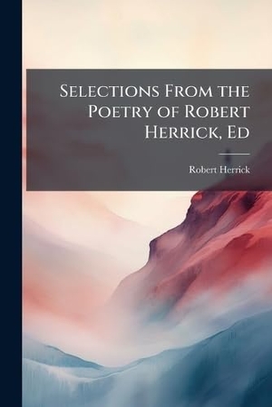 Herrick, Robert. Selections From the Poetry of Robert Herrick, Ed. Creative Media Partners, LLC, 2025.