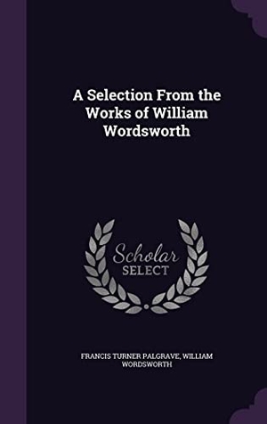 Palgrave, Francis Turner / William Wordsworth. A Selection From the Works of William Wordsworth. Touchladybirdlucky Studios, 2016.