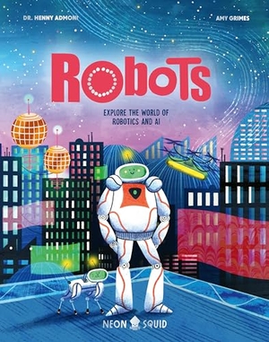 Admoni, Henny / Neon Squid. Robots - Explore the World of Robotics and AI. St. Martin's Publishing Group, 2024.