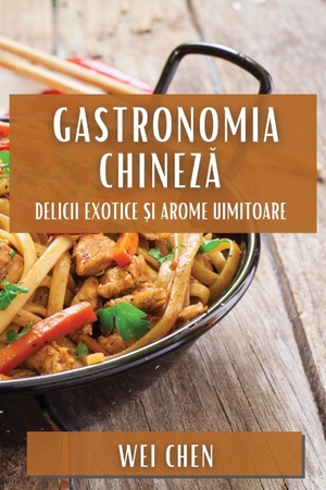 Chen, Wei. Gastronomia Chinez¿ - Delicii Exotice ¿i Arome Uimitoare. Wei Chen, 2023.