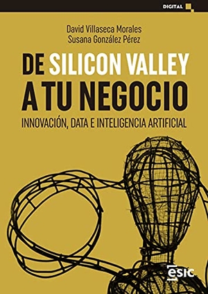 Pérez, Susana / David Villaseca Morales. De Silicon Valley a tu negocio : innovación, data e inteligencia artificial. ESIC, 2021.