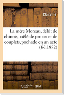 La Mère Moreau, Débit de Chinois, Mêlé de Prunes Et de Couplets, Pochade En Un Acte