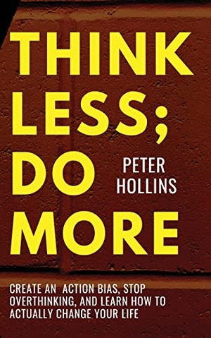 Hollins, Peter. Think Less; Do More - Create An Action Bias, Stop Overthinking, and Learn How to Actually Change Your Life. PKCS Media, Inc., 2023.