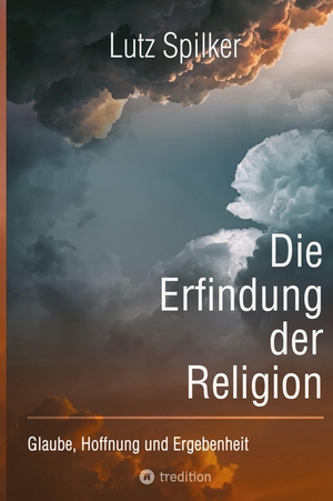Spilker, Lutz. Die Erfindung der Religion - Glaube, Hoffnung und Ergebenheit. tredition, 2023.