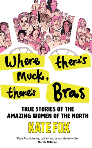 Fox, Kate. Where There's Muck, There's Bras - True Stories of the Amazing Women of the North. HarperCollins Publishers, 2023.