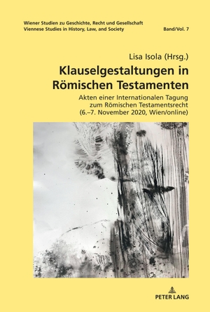 Isola, Lisa (Hrsg.). Klauselgestaltungen in Römischen Testamenten - Akten einer Internationalen Tagung zum Römischen Testamentsrecht (6.¿7. November 2020, Wien/online). Peter Lang, 2021.