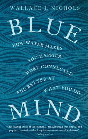 Nichols, Wallace J.. Blue Mind - How Water Makes You Happier, More Connected and Better at What You Do. Little, Brown Book Group, 2016.