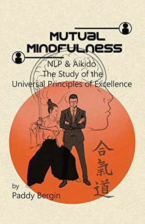 Bergin, Paddy. Mutual Mindfulness - NLP & AIKIDO, The study of the Universal Principles of Excellence. Paddy Bergin, 2018.