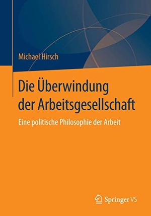 Hirsch, Michael. Die Überwindung der Arbeitsgesellschaft - Eine politische Philosophie der Arbeit. Springer Fachmedien Wiesbaden, 2015.