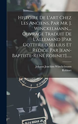 Winckelmann, Johann Joachim / Robinet. Histoire De L'art Chez Les Anciens, Par Mr. J. Winckelmann,... Ouvrage Traduit De L'allemand [par Gottfried Sellius Et Rédigé Par Jean-baptiste-rené Robinet]....... Legare Street Press, 2022.