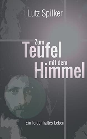 Spilker, Lutz. Zum Teufel mit dem Himmel - Ein leidenhaftes Leben. Books on Demand, 2022.