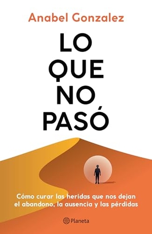 Gonzalez, Anabel. Lo Que No Pasó Cómo Curar Las Heridas Que Nos Dejan El Abandono, La Ausencia Y Las Pérdidas / The Wounds of What Wasn't. Planeta Publishing Corp, 2025.