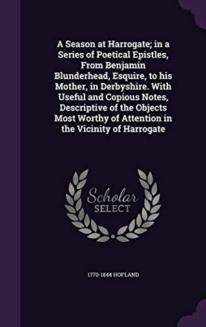 Hofland. A Season at Harrogate; in a Series of Poetical Epistles, From Benjamin Blunderhead, Esquire, to his Mother, in Derbyshire. With Useful and Copious Not. Touchladybirdlucky Studios, 2015.