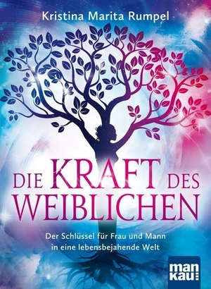 Rumpel, Kristina Marita. Die Kraft des Weiblichen - Der Schlüssel für Frau und Mann in eine lebensbejahende Welt. Mankau Verlag, 2016.