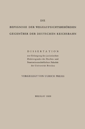 Preiss, Ulrich. Die Befugnisse der WegeaufsichtsbehÖrden GegenÜber der Deutschen Reichsbahn - Dissertation. Springer Berlin Heidelberg, 1939.
