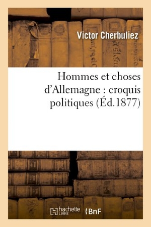 Cherbuliez, Victor. Hommes et choses d'Allemagne - croquis politiques. Hachette Livre, 2018.