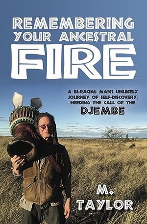 Taylor M. Remembering Your Ancestral Fire - A Bi-Racial Man's Unlikely Journey of Self-Discovery Heeding the Call of the Djembe. Aviva Publishing, 2023.