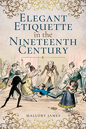 Mallory, James. Elegant Etiquette in the Nineteenth Century. Pen & Sword Books Ltd, 2017.
