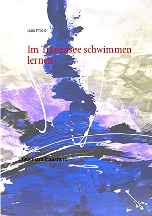 Probst, Liane. Im Tränensee schwimmen lernen - Trauer um Haustiere. Books on Demand, 2019.