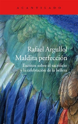 Argullol, Rafael. Maldita perfección : escritos sobre el sacrificio y la celebración de la belleza. Acantilado, 2013.