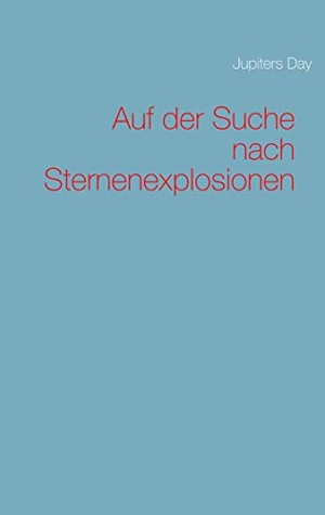 Day, Jupiters. Auf der Suche nach Sternenexplosionen. Books on Demand, 2019.