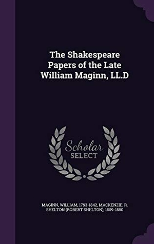 Maginn, William / R. Shelton 1809-1880 MacKenzie. The Shakespeare Papers of the Late William Maginn, LL.D. Touchladybirdlucky Studios, 2016.