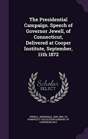 Jewell / Ya Pamphlet Collection DLC. The Presidential Campaign. Speech of Governor Jewell, of Connecticut, Delivered at Cooper Institute, September, 11th 1872. Touchladybirdlucky Studios, 2015.