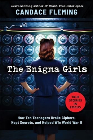 Fleming, Candace. The Enigma Girls: How Ten Teenagers Broke Ciphers, Kept Secrets, and Helped Win World War II (Scholastic Focus). Scholastic Inc., 2024.