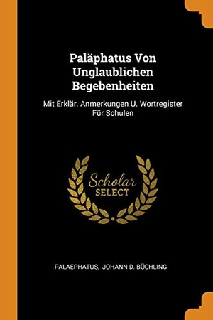 Palaephatus / Johann D Büchling (Hrsg.). Paläphatus Von Unglaublichen Begebenheiten: Mit Erklär. Anmerkungen U. Wortregister Für Schulen. FRANKLIN CLASSICS, 2018.