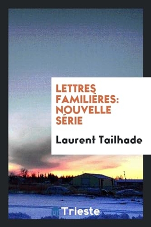Tailhade, Laurent. Lettres familières - nouvelle série. Trieste Publishing, 2017.