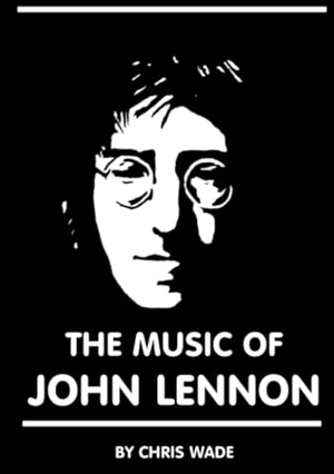 Wade, Chris. The Music of John Lennon. Lulu.com, 2017.