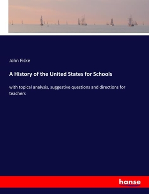 Fiske, John. A History of the United States for Schools - with topical analysis, suggestive questions and directions for teachers. hansebooks, 2018.