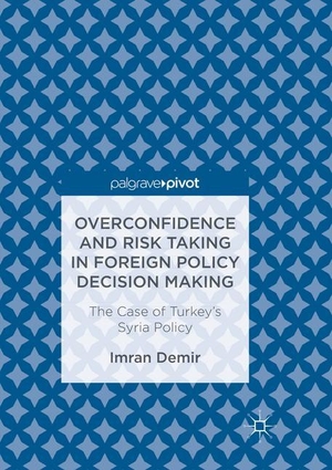 Demir, Imran. Overconfidence and Risk Taking in Foreign Policy Decision Making - The Case of Turkey¿s Syria Policy. Springer International Publishing, 2018.