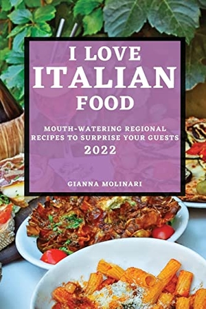 Molinari, Gianna. I LOVE ITALIAN FOOD - 2022 EDITION - MOUTH-WATERING REGIONAL RECIPES TO SURPRISE YOUR GUESTS. GIANNA MOLINARI, 2022.