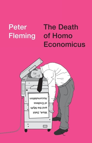 Fleming, Peter. The Death of Homo Economicus - Work, Debt and the Myth of Endless Accumulation. Pluto Press, 2017.