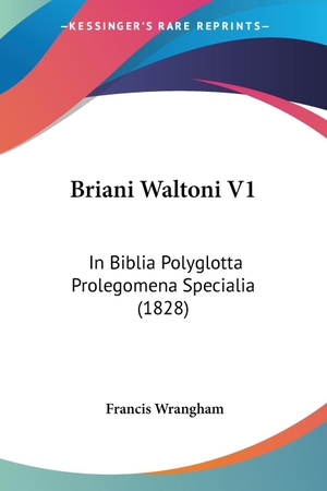 Wrangham, Francis. Briani Waltoni V1 - In Biblia Polyglotta Prolegomena Specialia (1828). Kessinger Publishing, LLC, 2010.