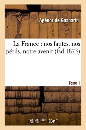 Gasparin. La France: Nos Fautes, Nos Périls, Notre Avenir. 1. Hachette Livre - BNF, 2016.