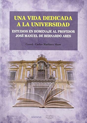 Martínez Shaw, Carlos. Una vida dedicada a la universidad : estudios en homenaje al Profesor José Manuel de Bernardo Ares. UCOPress, Editorial Universidad de Córdoba, 2019.