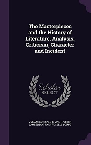 Hawthorne, Julian / Lamberton, John Porter et al. The Masterpieces and the History of Literature, Analysis, Criticism, Character and Incident. Touchladybirdlucky Studios, 2016.