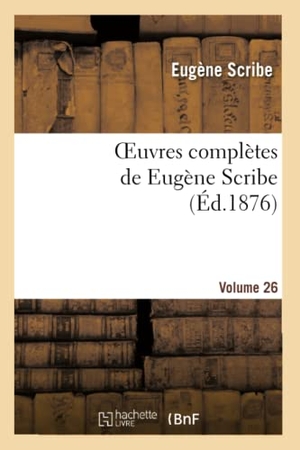 Scribe, Eugène. Oeuvres complètes de Eugène Scribe. Sér. 2.Volume 26. Hachette Livre, 2022.