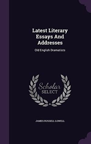 Lowell, James Russell. Latest Literary Essays And Addresses: Old English Dramatists. Touchladybirdlucky Studios, 2016.