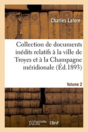 Lalore. Collection de Documents Inédits Relatifs À La Ville de Troyes Et À La Champagne Méridionale. Vol. 2. Hachette Livre, 2014.