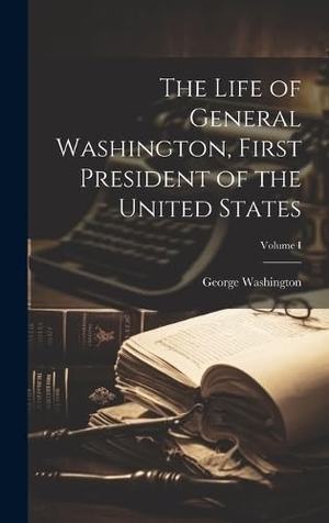 Washington, George. The Life of General Washington, First President of the United States; Volume I. LEGARE STREET PR, 2023.