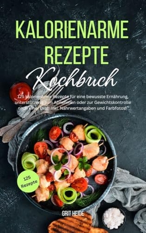 Heide, Grit / Tiana Tiffert. Kalorienarme Rezepte Kochbuch - 125 kalorienarme Rezepte für eine bewusste Ernährung, unterstützend zum Abnehmen oder zur Gewichtskontrolle nach einer Diät! Inkl. Nährwertangaben. Lucid Page Media, 2024.