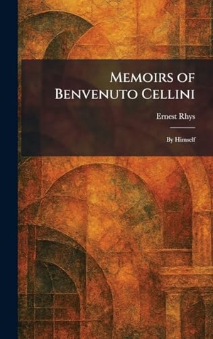 Rhys, Ernest. Memoirs of Benvenuto Cellini - By Himself. British Library, Historical Print Editions, 2026.
