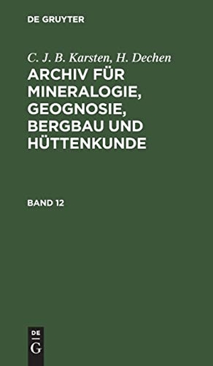 Dechen, H. / C. J. B. Karsten. C. J. B. Karsten; H. Dechen: Archiv für Mineralogie, Geognosie, Bergbau und Hüttenkunde. Band 12. De Gruyter, 1839.