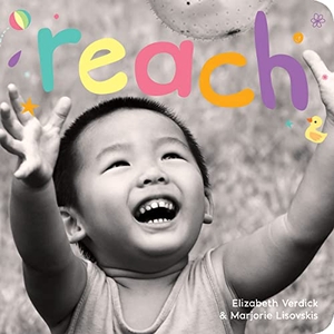 Verdick, Elizabeth / Marjorie Lisovskis. Reach - A board book about curiosity. Teacher Created Materials, Inc, 2013.